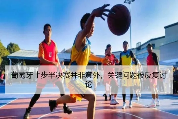 葡萄牙止步半决赛并非意外，关键问题被反复讨论